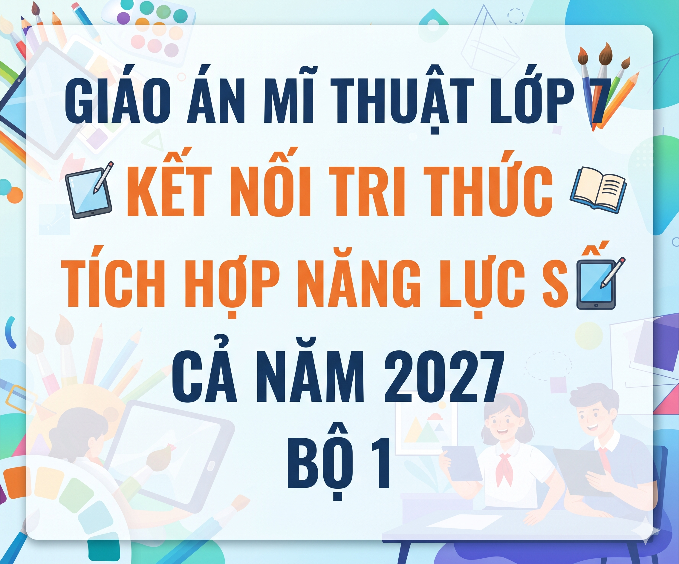 Giáo án mĩ thuật lớp 7 kết nối tri thức TÍCH HỢP NĂNG LỰC SỐ CẢ NĂM 2027